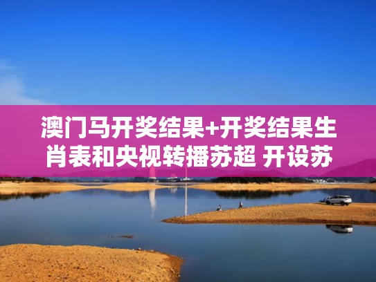 澳门马开奖结果+开奖结果生肖表和央视转播苏超 开设苏超栏目与苏超转播权