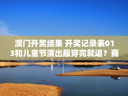 澳门开奖结果 开奖记录表013和儿童节演出服穿完就退？商家出奇招与6.1儿童节演出衣服穿搭通知