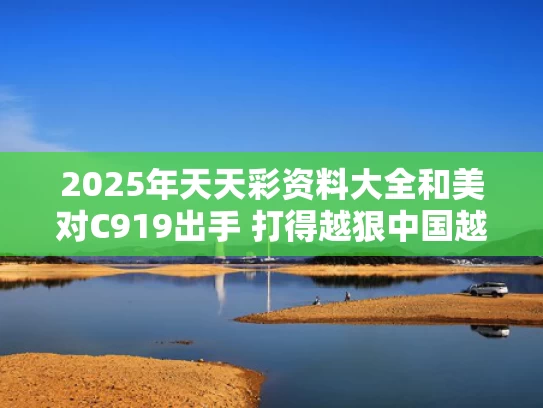 2025年天天彩资料大全和美对C919出手 打得越狠中国越强与美国批准c919发动机