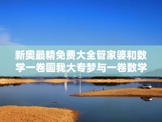 新奥最精免费大全管家婆和数学一卷圆我大专梦与一卷数学试卷