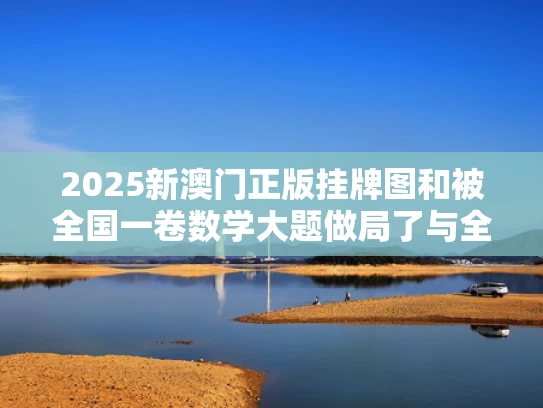 2025新澳门正版挂牌图和被全国一卷数学大题做局了与全国一卷数学大题第一问一般多少分