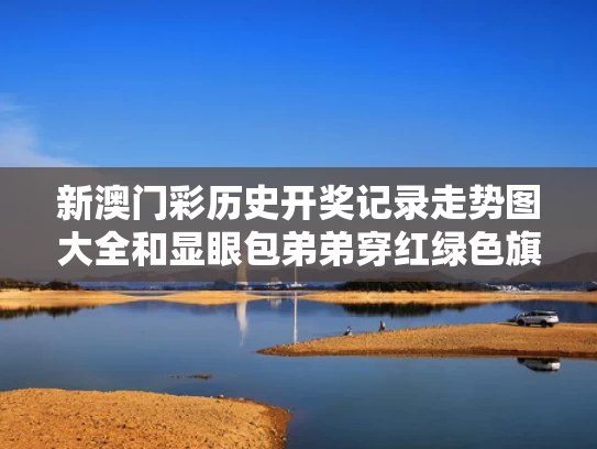 新澳门彩历史开奖记录走势图大全和显眼包弟弟穿红绿色旗袍助考姐姐与