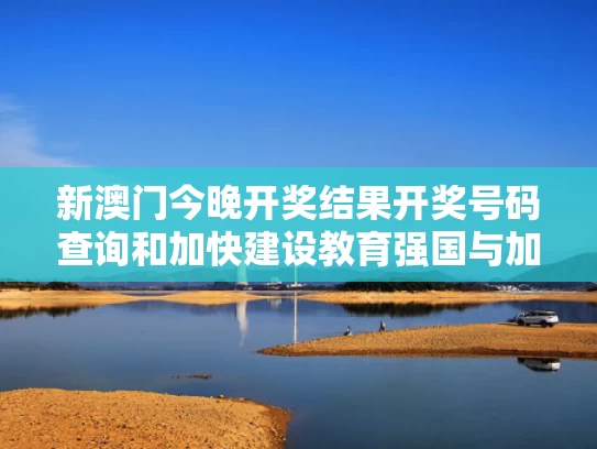新澳门今晚开奖结果开奖号码查询和加快建设教育强国与加快建设教育强国,构建什么才能充分发挥国家实验室