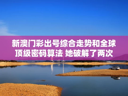 新澳门彩出号综合走势和全球顶级密码算法 她破解了两次与世界上的密码破译天才