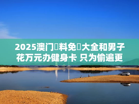 2025澳门資料免費大全和男子花万元办健身卡 只为偷遍更衣间与健身房办卡套路 可以报警吗