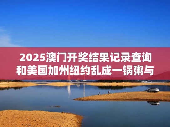 2025澳门开奖结果记录查询和美国加州纽约乱成一锅粥与纽约时间比加州早三个小时,但加州并没有变慢
