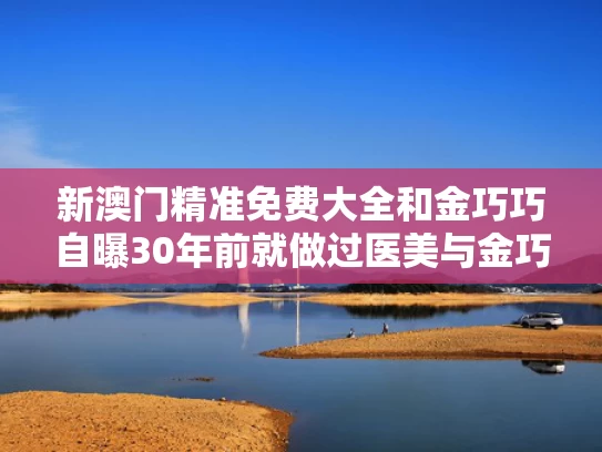 新澳门精准免费大全和金巧巧自曝30年前就做过医美与金巧巧原名叫啥名
