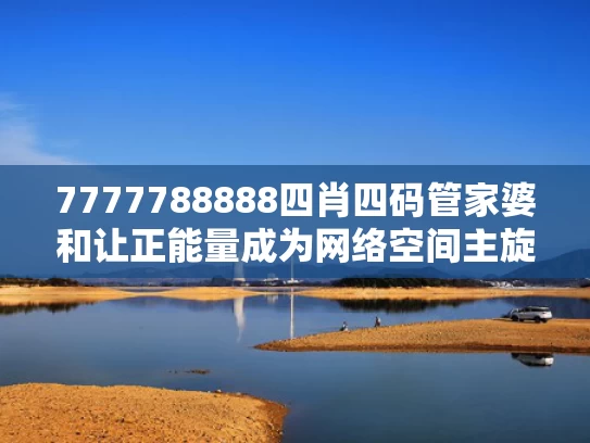 7777788888四肖四码管家婆和让正能量成为网络空间主旋律与让正能量始终充盈网络空间