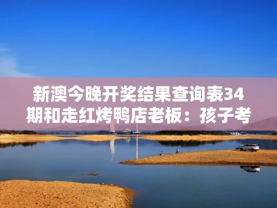 新澳今晚开奖结果查询表34期和走红烤鸭店老板：孩子考得不错与烤鸭创始人是谁