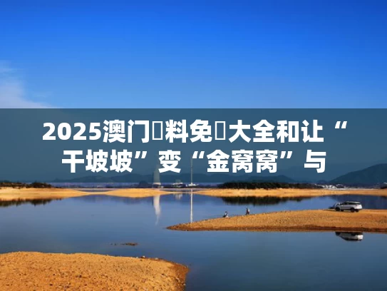 2025澳门資料免費大全和让“干坡坡”变“金窝窝”与