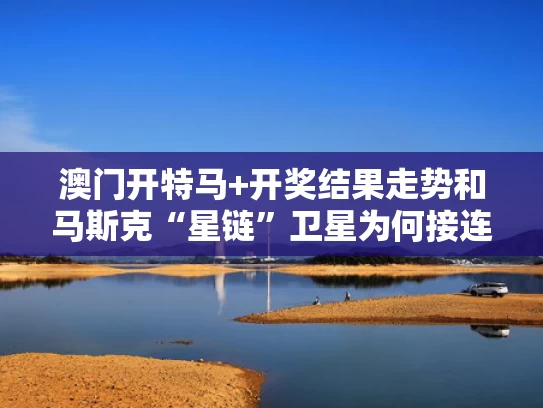 澳门开特马+开奖结果走势和马斯克“星链”卫星为何接连坠落与