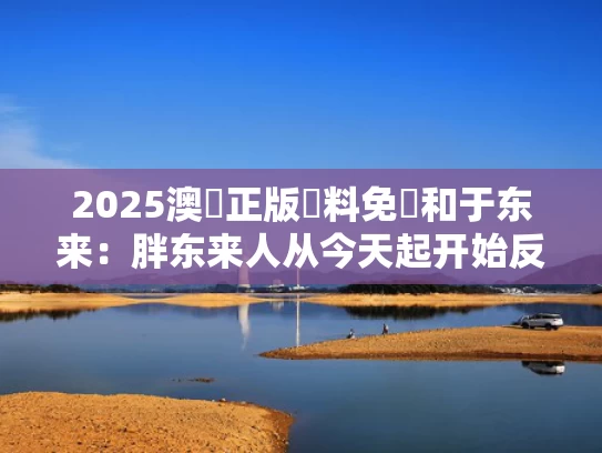 2025澳門正版資料免費和于东来：胖东来人从今天起开始反击与胖东来于东来多大了