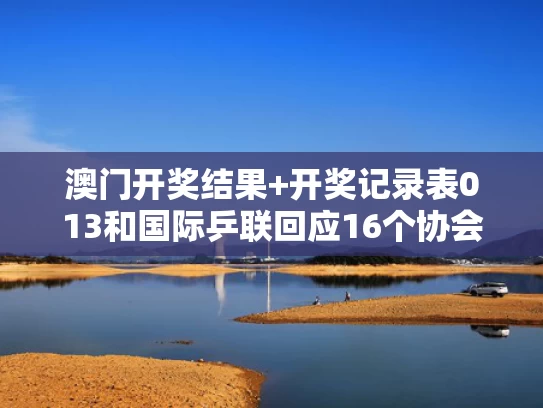 澳门开奖结果+开奖记录表013和国际乒联回应16个协会投出21张票与国际乒联名单