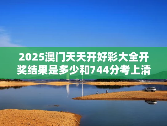 2025澳门天天开好彩大全开奖结果是多少和744分考上清华的庞众望现状曝光与庞众望在清华怎么样