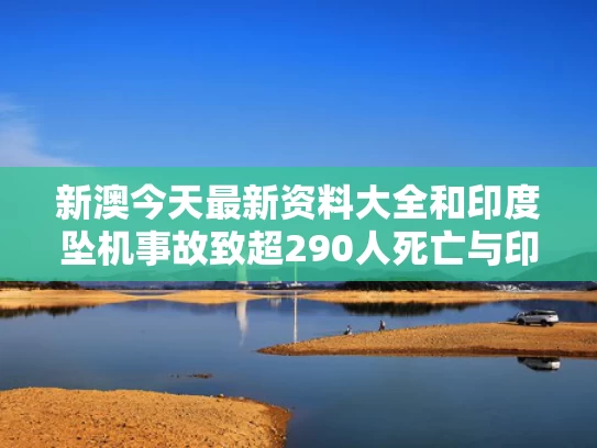 新澳今天最新资料大全和印度坠机事故致超290人死亡与印度飞机坠机