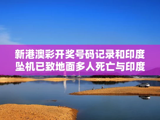 新港澳彩开奖号码记录和印度坠机已致地面多人死亡与印度坠机事件