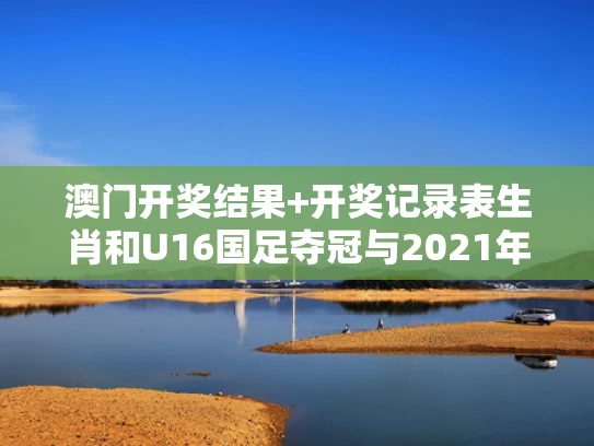 澳门开奖结果+开奖记录表生肖和U16国足夺冠与2021年国足u16水平怎么样