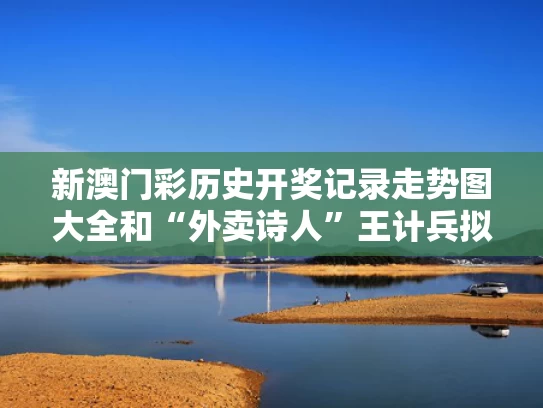 新澳门彩历史开奖记录走势图大全和“外卖诗人”王计兵拟任新职与