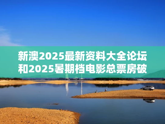 新澳2025最新资料大全论坛和2025暑期档电影总票房破2亿与20年暑期档电影