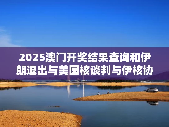 2025澳门开奖结果查询和伊朗退出与美国核谈判与伊核协议后伊朗取消中国合同