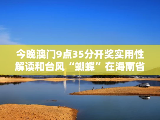 今晚澳门9点35分开奖实用性解读和台风“蝴蝶”在海南省登陆与