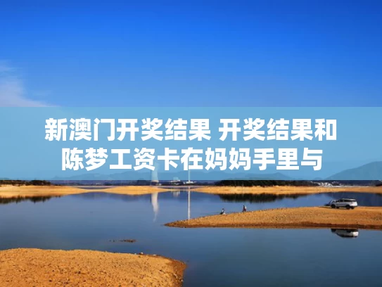 新澳门开奖结果 开奖结果和陈梦工资卡在妈妈手里与