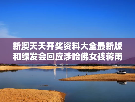 新澳天天开奖资料大全最新版和绿发会回应涉哈佛女孩蒋雨融争议与