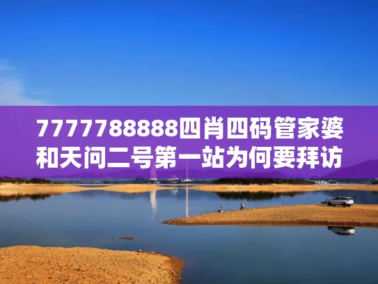 7777788888四肖四码管家婆和天问二号第一站为何要拜访它与天问二号第一站为何要拜访它呢