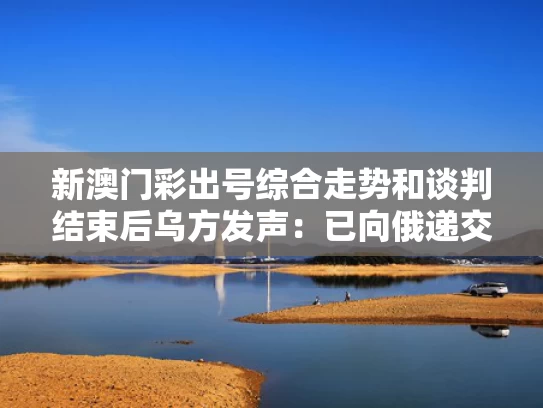新澳门彩出号综合走势和谈判结束后乌方发声：已向俄递交名单与乌议员提议向俄宣战