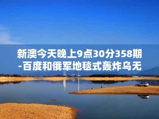 新澳今天晚上9点30分358期-百度和俄军地毯式轰炸乌无人机发射场与俄罗斯轰鸣无人机
