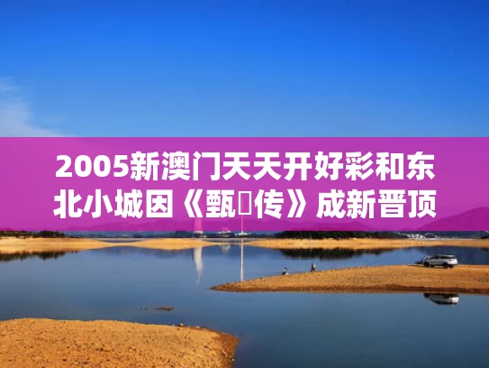 2005新澳门天天开好彩和东北小城因《甄嬛传》成新晋顶流与甄嬛传 冬天