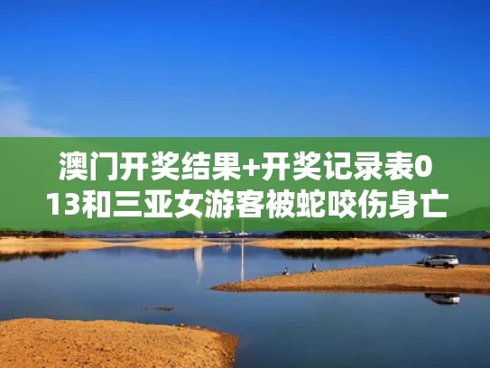 澳门开奖结果+开奖记录表013和三亚女游客被蛇咬伤身亡 家属发声与三亚女游客被蛇咬伤身亡 家属发声视频
